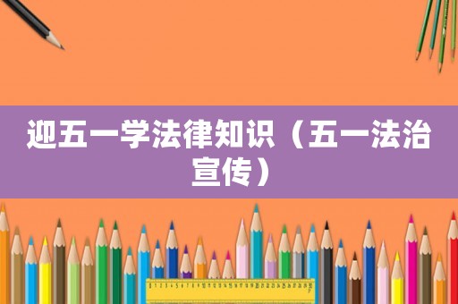 迎五一學法律知識（五一法治宣傳）