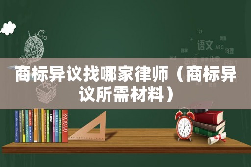 商標(biāo)異議找哪家律師（商標(biāo)異議所需材料）