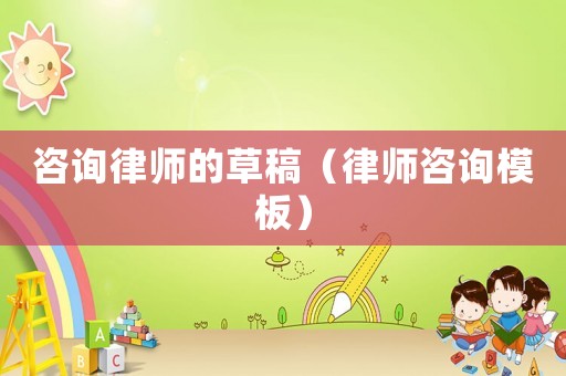 咨詢律師的草稿（律師咨詢模板）