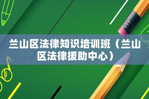 蘭山區(qū)法律知識培訓(xùn)班（蘭山區(qū)法律援助中心）