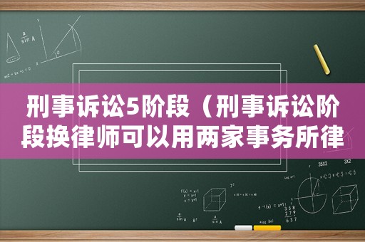 刑事訴訟5階段（刑事訴訟階段換律師可以用兩家事務所律師嗎）