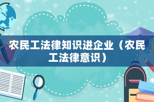 農(nóng)民工法律知識(shí)進(jìn)企業(yè)（農(nóng)民工法律意識(shí)）