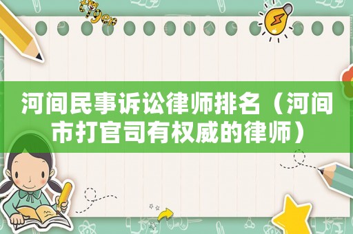 河間民事訴訟律師排名（河間市打官司有權(quán)威的律師）