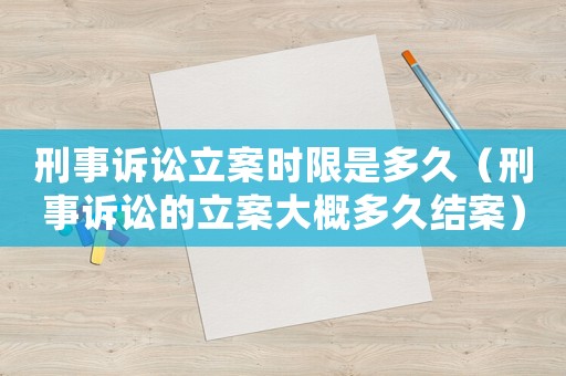 刑事訴訟立案時(shí)限是多久（刑事訴訟的立案大概多久結(jié)案）