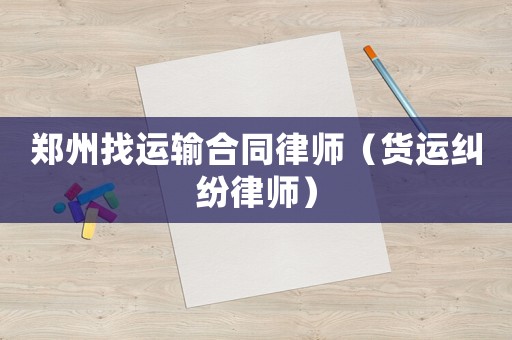 鄭州找運(yùn)輸合同律師（貨運(yùn)糾紛律師）