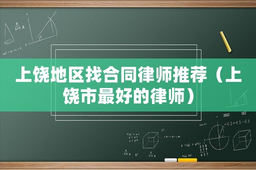 上饒地區(qū)找合同律師推薦（上饒市最好的律師）