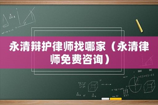 永清辯護(hù)律師找哪家（永清律師免費(fèi)咨詢）