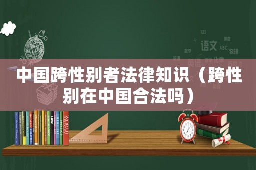 中國跨性別者法律知識（跨性別在中國合法嗎）