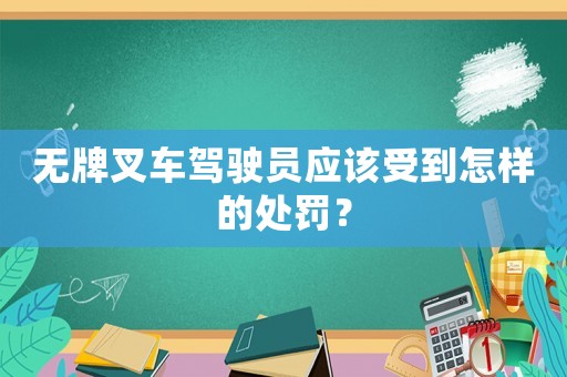無(wú)牌叉車駕駛員應(yīng)該受到怎樣的處罰？