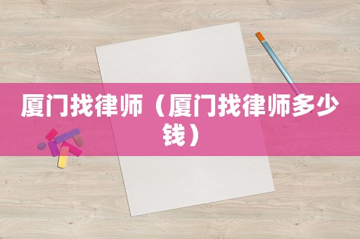 廈門(mén)找律師（廈門(mén)找律師多少錢(qián)）