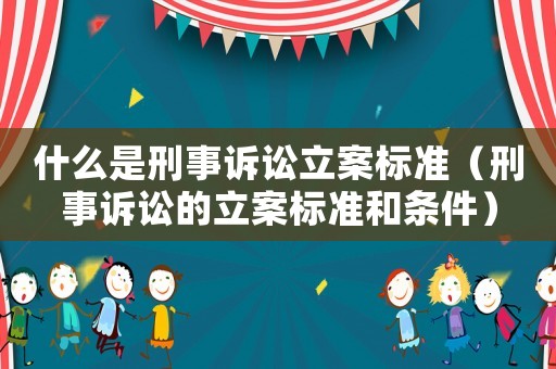什么是刑事訴訟立案標(biāo)準(zhǔn)（刑事訴訟的立案標(biāo)準(zhǔn)和條件）