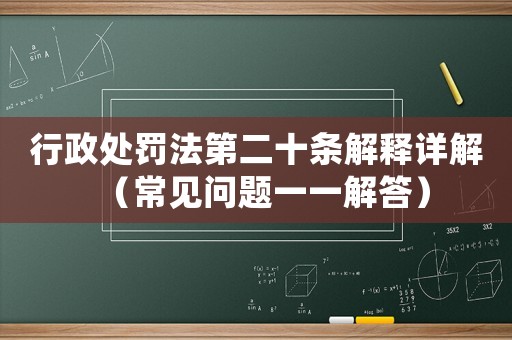 行政處罰法第二十條解釋詳解（常見問題一一解答）