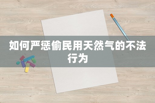 如何嚴(yán)懲偷民用天然氣的不法行為