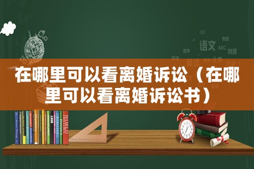 在哪里可以看離婚訴訟（在哪里可以看離婚訴訟書）