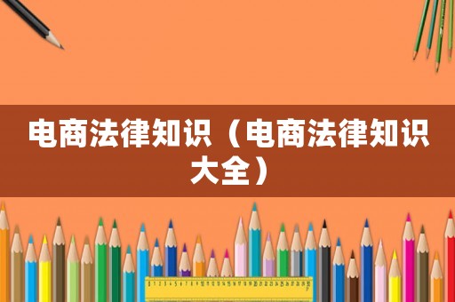 電商法律知識(shí)（電商法律知識(shí)大全）