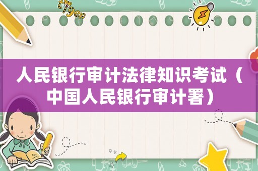 人民銀行審計(jì)法律知識(shí)考試（中國(guó)人民銀行審計(jì)署）