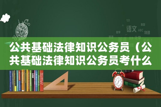公共基礎(chǔ)法律知識公務(wù)員（公共基礎(chǔ)法律知識公務(wù)員考什么）