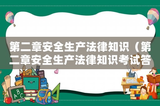 第二章安全生產(chǎn)法律知識(shí)（第二章安全生產(chǎn)法律知識(shí)考試答案）
