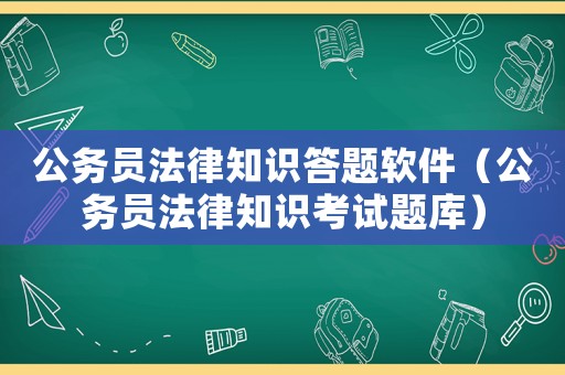 公務(wù)員法律知識答題軟件（公務(wù)員法律知識考試題庫）