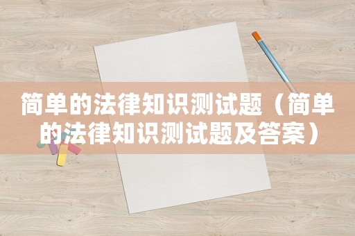 簡(jiǎn)單的法律知識(shí)測(cè)試題（簡(jiǎn)單的法律知識(shí)測(cè)試題及答案）