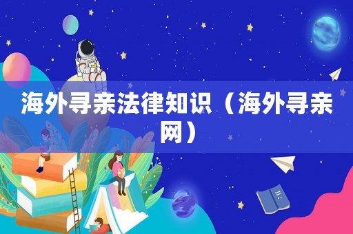 海外尋親法律知識（海外尋親網(wǎng)）