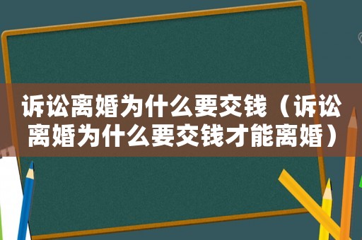 訴訟離婚為什么要交錢（訴訟離婚為什么要交錢才能離婚）