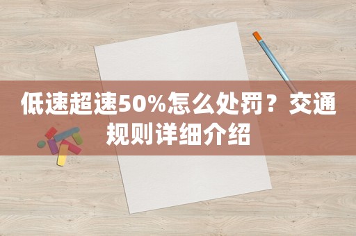 低速超速50%怎么處罰？交通規(guī)則詳細(xì)介紹