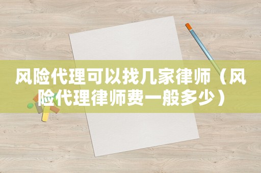風(fēng)險代理可以找?guī)准衣蓭煟L(fēng)險代理律師費一般多少）