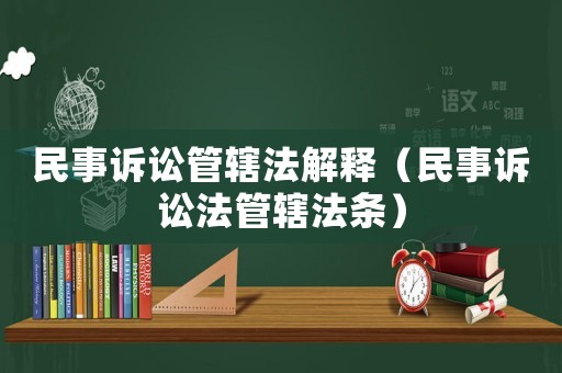 民事訴訟管轄法解釋?zhuān)袷略V訟法管轄法條）
