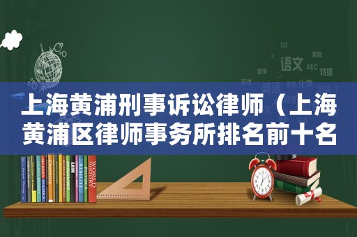 上海黃浦刑事訴訟律師（上海黃浦區(qū)律師事務(wù)所排名前十名）
