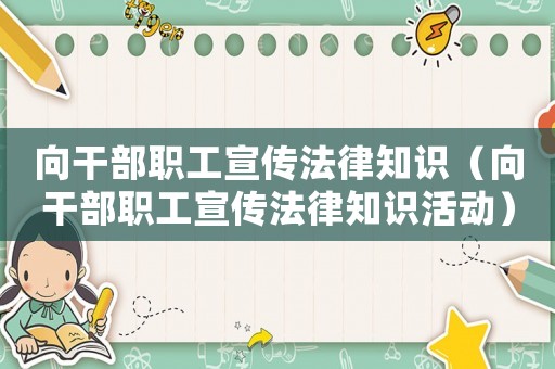向干部職工宣傳法律知識(shí)（向干部職工宣傳法律知識(shí)活動(dòng)）