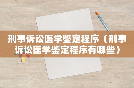 刑事訴訟醫(yī)學(xué)鑒定程序（刑事訴訟醫(yī)學(xué)鑒定程序有哪些）