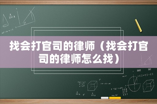 找會(huì)打官司的律師（找會(huì)打官司的律師怎么找）