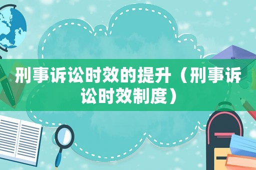 刑事訴訟時(shí)效的提升（刑事訴訟時(shí)效制度）