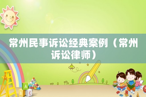 常州民事訴訟經(jīng)典案例（常州訴訟律師）