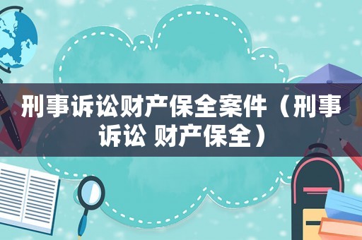 刑事訴訟財產(chǎn)保全案件（刑事訴訟 財產(chǎn)保全）