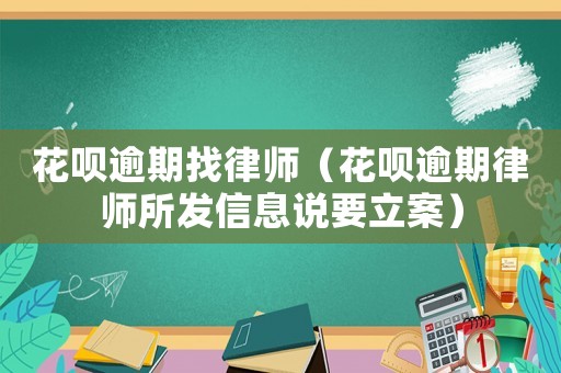 花唄逾期找律師（花唄逾期律師所發(fā)信息說要立案）