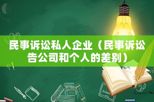 民事訴訟私人企業(yè)（民事訴訟告公司和個(gè)人的差別）