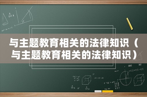 與主題教育相關(guān)的法律知識(shí)（與主題教育相關(guān)的法律知識(shí)）