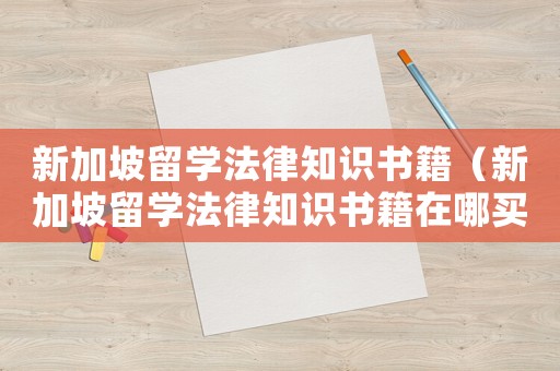 新加坡留學法律知識書籍（新加坡留學法律知識書籍在哪買）