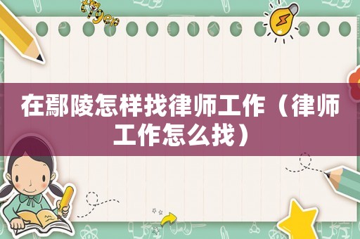 在鄢陵怎樣找律師工作（律師工作怎么找）