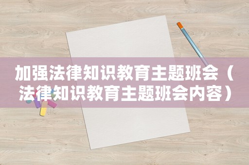 加強(qiáng)法律知識(shí)教育主題班會(huì)（法律知識(shí)教育主題班會(huì)內(nèi)容）