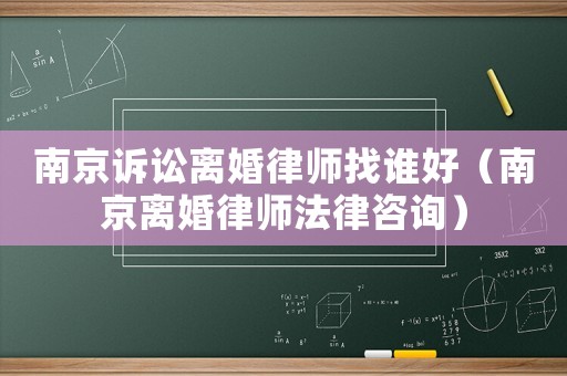 南京訴訟離婚律師找誰(shuí)好（南京離婚律師法律咨詢(xún)）