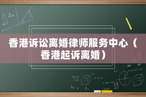 香港訴訟離婚律師服務(wù)中心（香港起訴離婚）