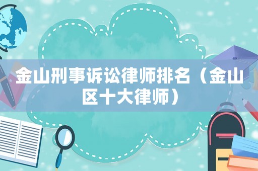 金山刑事訴訟律師排名（金山區(qū)十大律師）
