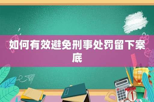 如何有效避免刑事處罰留下案底