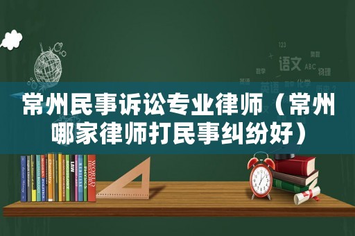 常州民事訴訟專業(yè)律師（常州哪家律師打民事糾紛好）