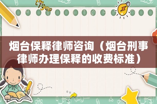 煙臺(tái)保釋律師咨詢（煙臺(tái)刑事律師辦理保釋的收費(fèi)標(biāo)準(zhǔn)）