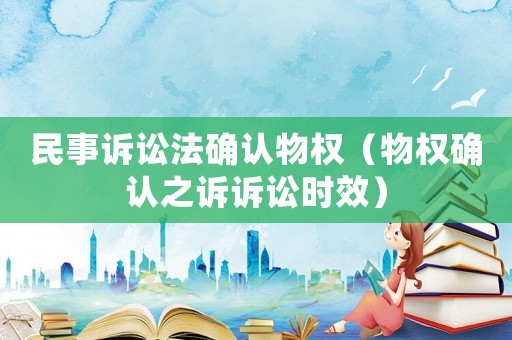 民事訴訟法確認(rèn)物權(quán)（物權(quán)確認(rèn)之訴訴訟時效）