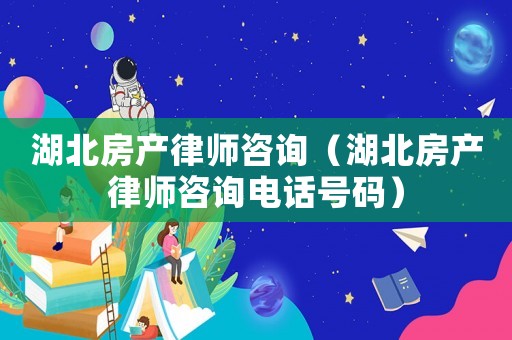 湖北房產(chǎn)律師咨詢（湖北房產(chǎn)律師咨詢電話號碼）